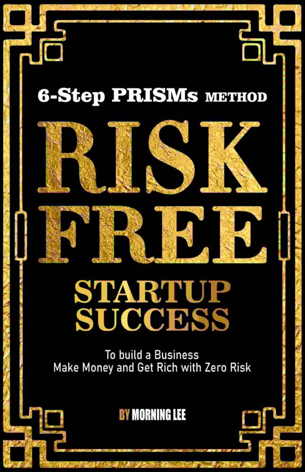 Risk Free Startup Success: 6-Step PRISMs Method Build a Business, Make Money, and Get Rich with Zero Risk