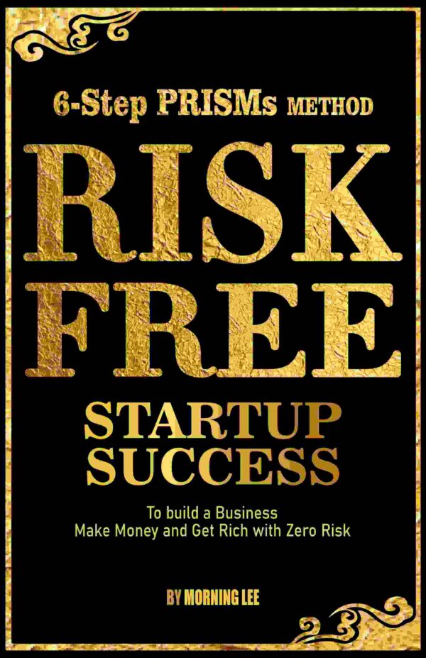 Risk Free Startup Success: 6-Step PRISMs Method Build a Business, Make Money, and Get Rich with Zero Risk Ebook